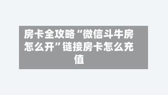 房卡全攻略“微信斗牛房怎么开”链接房卡怎么充值-第2张图片