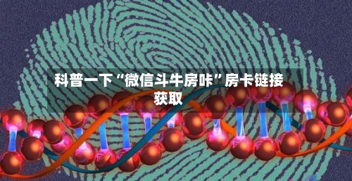 科普一下“微信斗牛房咔”房卡链接获取-第2张图片
