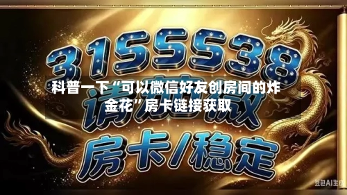 科普一下“可以微信好友创房间的炸 金花”房卡链接获取-第3张图片