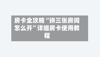 房卡全攻略“拼三张房间怎么开”详细房卡使用教程-第2张图片