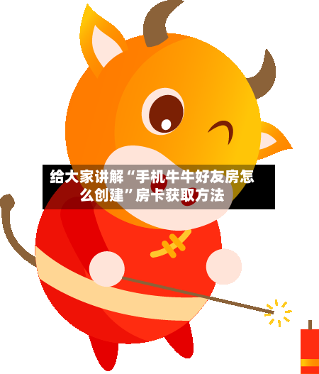 给大家讲解“手机牛牛好友房怎么创建	”房卡获取方法-第3张图片