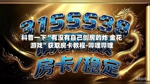 科普一下“有没有自己创房的炸 金花游戏”获取房卡教程-哔哩哔哩-第2张图片