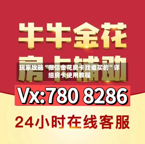 玩家攻略“微信金花房卡找谁买的”详细房卡使用教程