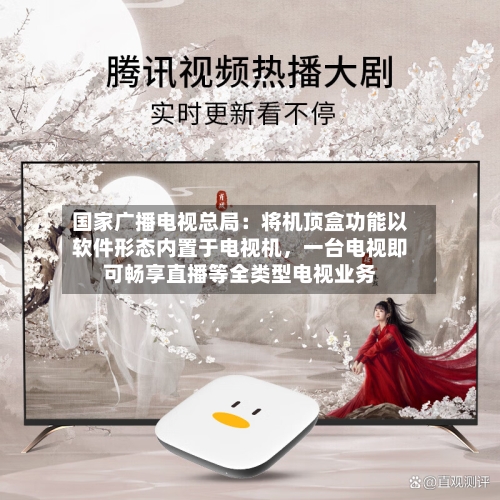 国家广播电视总局：将机顶盒功能以软件形态内置于电视机	，一台电视即可畅享直播等全类型电视业务-第3张图片
