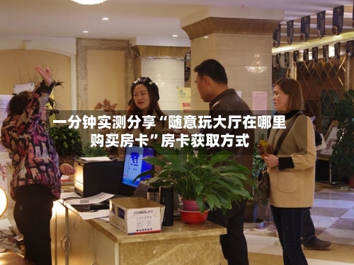 一分钟实测分享“随意玩大厅在哪里购买房卡”房卡获取方式-第2张图片