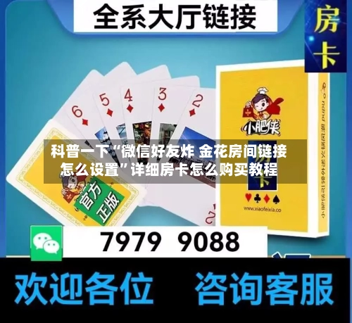 科普一下“微信好友炸 金花房间链接怎么设置”详细房卡怎么购买教程-第3张图片
