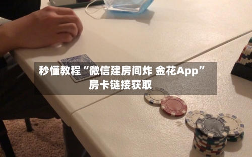 秒懂教程“微信建房间炸 金花App	”房卡链接获取-第3张图片
