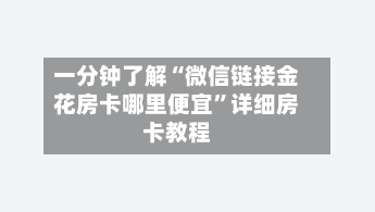 一分钟了解“微信链接金花房卡哪里便宜”详细房卡教程-第3张图片