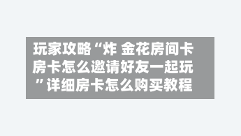 玩家攻略“炸 金花房间卡房卡怎么邀请好友一起玩	”详细房卡怎么购买教程-第2张图片