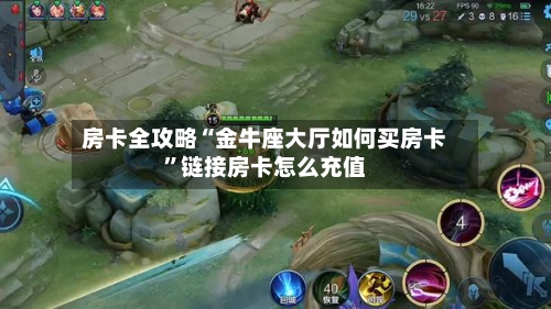 房卡全攻略“金牛座大厅如何买房卡”链接房卡怎么充值-第2张图片