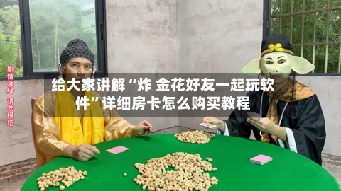 给大家讲解“炸 金花好友一起玩软件	”详细房卡怎么购买教程-第2张图片