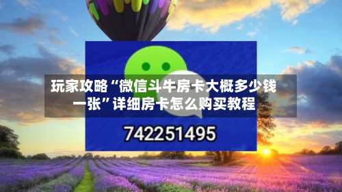 玩家攻略“微信斗牛房卡大概多少钱一张	”详细房卡怎么购买教程-第3张图片