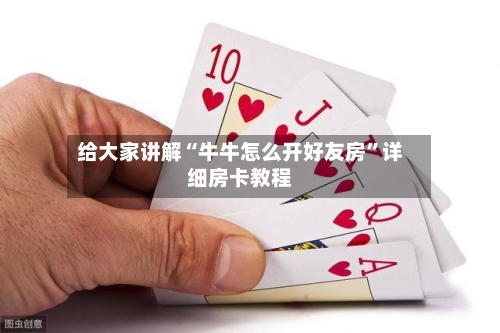 给大家讲解“牛牛怎么开好友房	”详细房卡教程-第3张图片