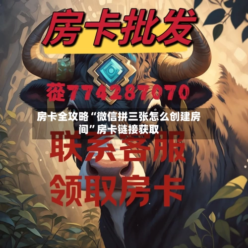 房卡全攻略“微信拼三张怎么创建房间”房卡链接获取-第2张图片