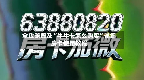 全攻略普及“牛牛卡怎么购买	”详细房卡使用教程-第2张图片