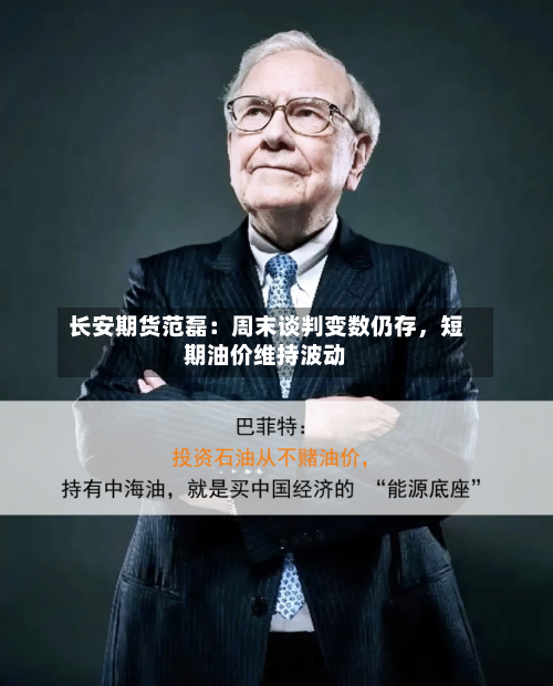 长安期货范磊：周末谈判变数仍存	，短期油价维持波动-第3张图片