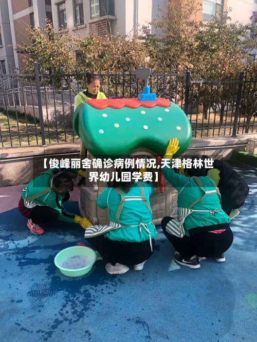 【俊峰丽舍确诊病例情况,天津格林世界幼儿园学费】
