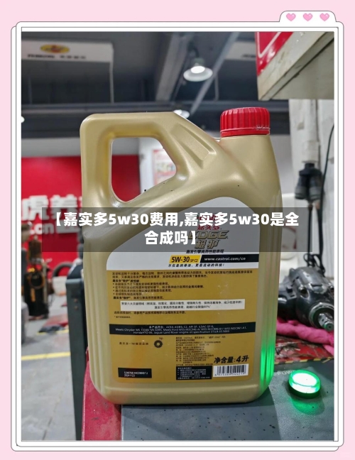 【嘉实多5w30费用,嘉实多5w30是全合成吗】