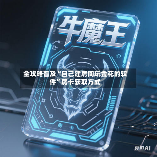 全攻略普及“自己建房间玩金花的软件”房卡获取方式-第2张图片