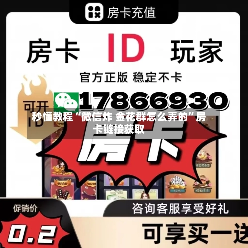 秒懂教程“微信炸 金花群怎么弄的	”房卡链接获取-第3张图片