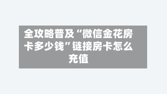 全攻略普及“微信金花房卡多少钱”链接房卡怎么充值-第2张图片