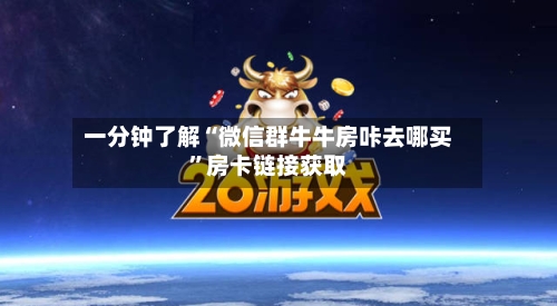一分钟了解“微信群牛牛房咔去哪买	”房卡链接获取-第2张图片