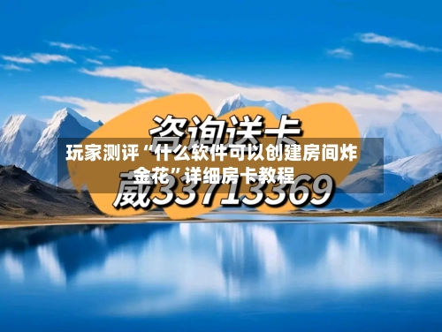 玩家测评“什么软件可以创建房间炸 金花”详细房卡教程-第2张图片