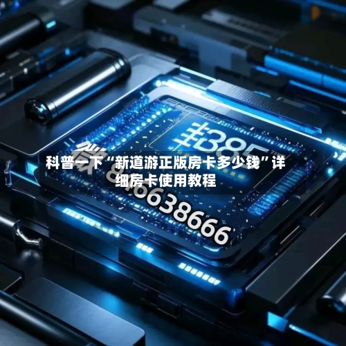科普一下“新道游正版房卡多少钱	”详细房卡使用教程-第2张图片