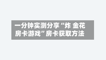 一分钟实测分享“炸 金花房卡游戏”房卡获取方法-第3张图片