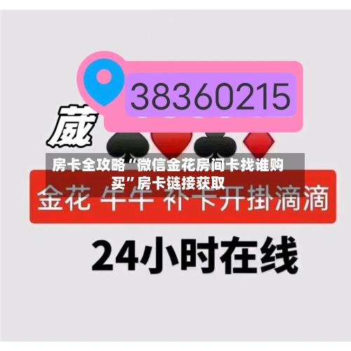 房卡全攻略“微信金花房间卡找谁购买”房卡链接获取-第2张图片