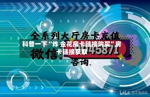 科普一下“炸 金花房卡链接购买”房卡链接获取-第2张图片