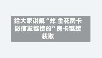 给大家讲解“炸 金花房卡微信发链接的”房卡链接获取-第3张图片