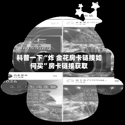 科普一下“炸 金花房卡链接如何买”房卡链接获取-第3张图片