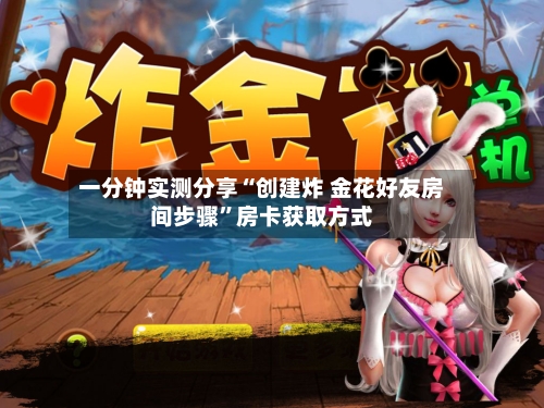 一分钟实测分享“创建炸 金花好友房间步骤”房卡获取方式-第2张图片