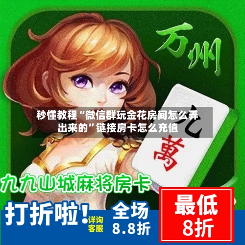 秒懂教程“微信群玩金花房间怎么弄出来的”链接房卡怎么充值-第2张图片