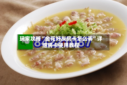 玩家攻略“金花好友房卡怎么弄	”详细房卡使用教程-第3张图片