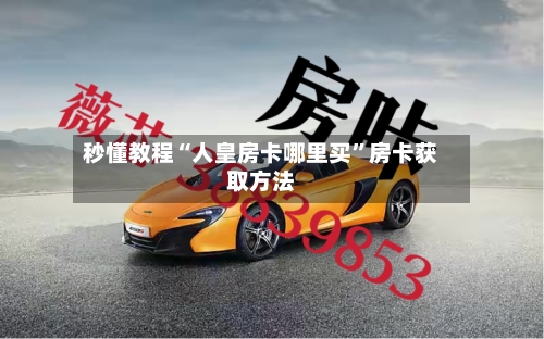 秒懂教程“人皇房卡哪里买”房卡获取方法-第2张图片