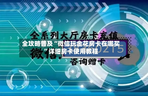 全攻略普及“微信玩金花房卡在哪买	”详细房卡使用教程-第3张图片