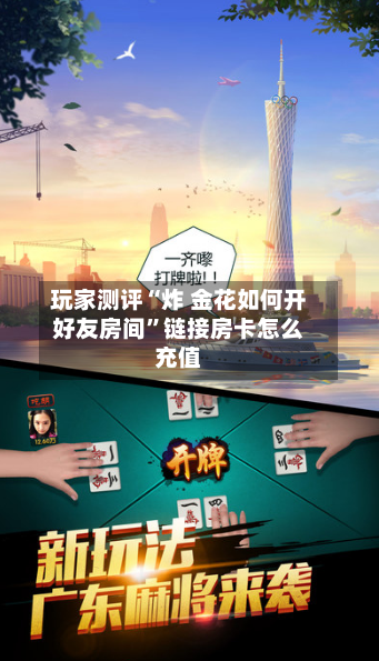 玩家测评“炸 金花如何开好友房间”链接房卡怎么充值-第2张图片
