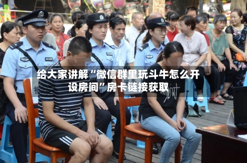 给大家讲解“微信群里玩斗牛怎么开设房间	”房卡链接获取-第3张图片