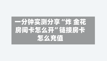 一分钟实测分享“炸 金花房间卡怎么开”链接房卡怎么充值-第3张图片