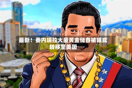 最新！委内瑞拉大量黄金储备被曝或转移至美国-第3张图片
