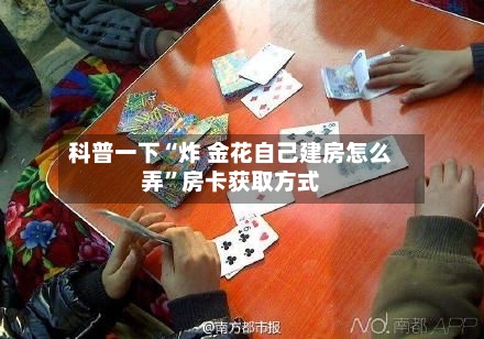 科普一下“炸 金花自己建房怎么弄”房卡获取方式-第2张图片