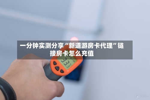一分钟实测分享“新道游房卡代理”链接房卡怎么充值-第2张图片