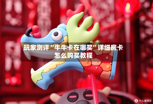 玩家测评“牛牛卡在哪买”详细房卡怎么购买教程-第2张图片