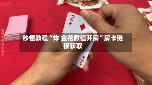 秒懂教程“炸 金花微信开房”房卡链接获取-第2张图片