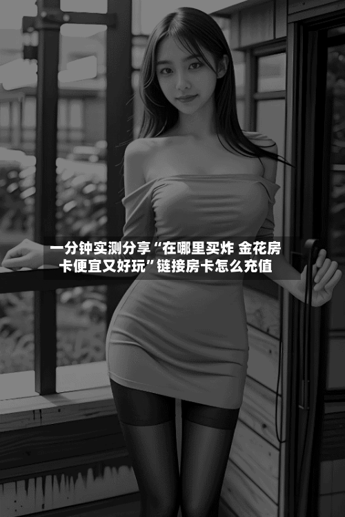 一分钟实测分享“在哪里买炸 金花房卡便宜又好玩”链接房卡怎么充值-第2张图片