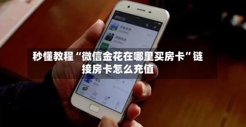 秒懂教程“微信金花在哪里买房卡”链接房卡怎么充值-第3张图片