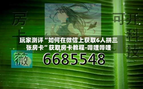 玩家测评“如何在微信上获取6人拼三张房卡”获取房卡教程-哔哩哔哩-第3张图片
