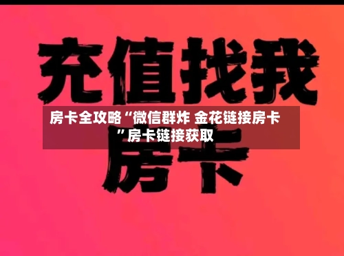 房卡全攻略“微信群炸 金花链接房卡	”房卡链接获取-第2张图片